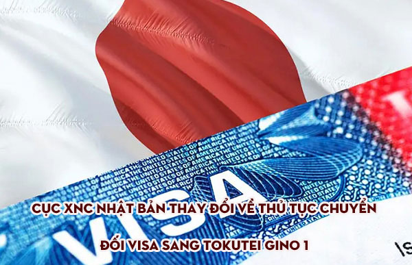 Cục XNC Nhật Bản thay đổi về thủ tục chuyển đối visa sang Tokutei gino 1