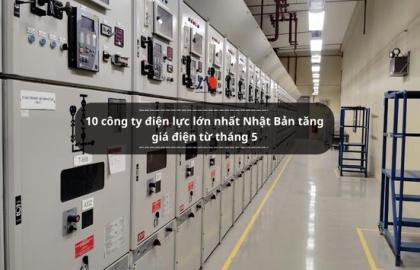 10 công ty điện lực lớn nhất Nhật Bản tăng giá điện từ tháng 5