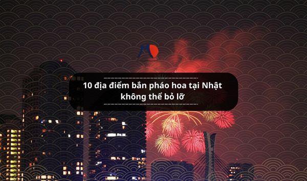 10 địa điểm bắn pháo hoa tại Nhật không thể bỏ lỡ