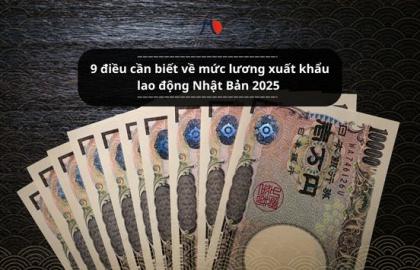 9 điều cần biết về mức lương xuất khẩu lao động Nhật Bản 2025