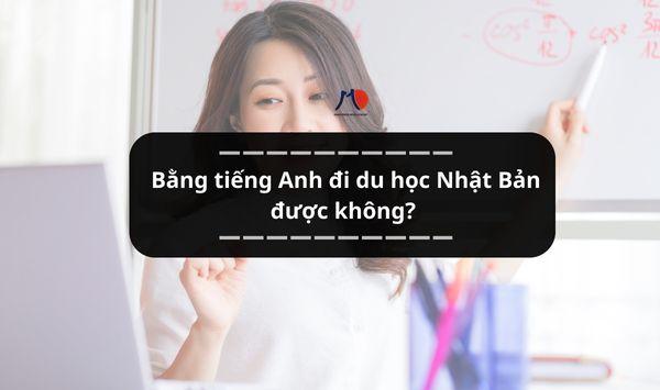 Bằng tiếng Anh đi du học Nhật Bản được không?