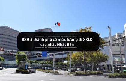 BXH 5 thành phố có mức lương đi XKLĐ cao nhất Nhật Bản