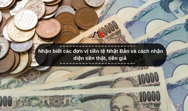 Nhận biết các đơn vị tiền tệ Nhật Bản và cách nhận diện tiền thật, tiền giả