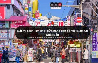 Bật mí cách Tìm chợ, cửa hàng bán đồ Việt Nam tại Nhật Bản