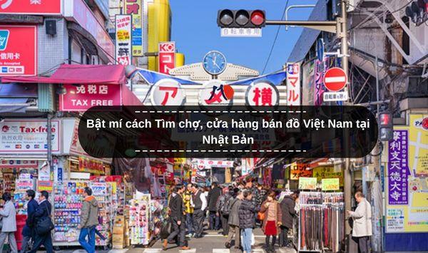 Bật mí cách Tìm chợ, cửa hàng bán đồ Việt Nam tại Nhật Bản