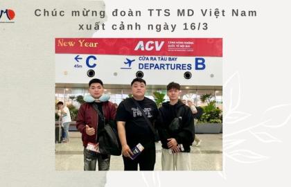 Chúc mừng đoàn TTS MD Việt Nam xuất cảnh ngày 16/3