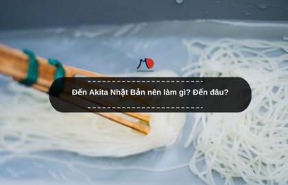 Đến Akita Nhật Bản nên làm gì? Đến đâu?