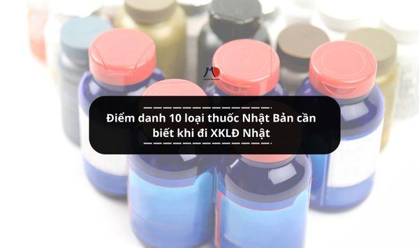Điểm danh 10 loại thuốc Nhật Bản cần biết khi đi XKLĐ Nhật