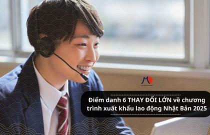 Điểm danh 6 THAY ĐỔI LỚN về chương trình xuất khẩu lao động Nhật Bản 2025- bạn đã biết?