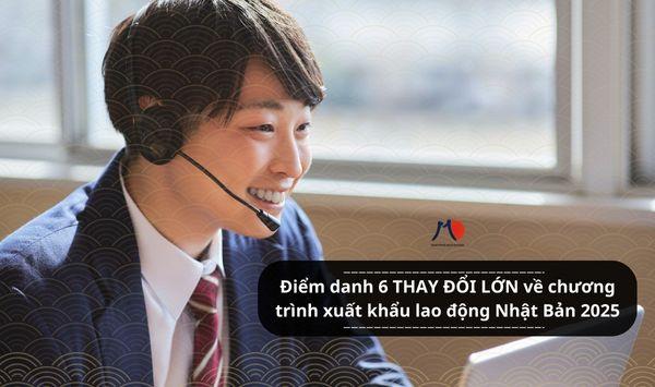 Điểm danh 6 THAY ĐỔI LỚN về chương trình xuất khẩu lao động Nhật Bản 2025- bạn đã biết?
