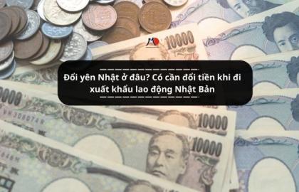 Đổi yên Nhật ở đâu? Có cần đổi tiền khi đi xuất khẩu lao động Nhật Bản
