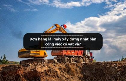 Đơn hàng lái máy xây dựng nhật bản công việc có vất vả?