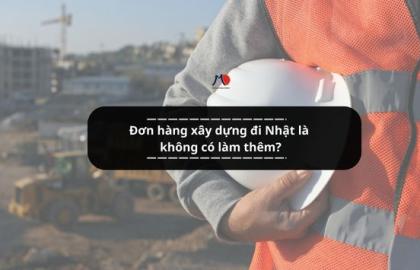 Đơn hàng xây dựng đi Nhật là không có làm thêm?