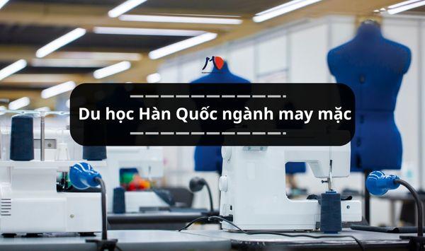 Du học Hàn Quốc ngành may mặc - Cánh cửa vào thế giới thời trang quốc tế