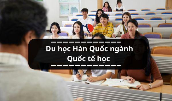 Du học Hàn Quốc ngành Quốc tế học