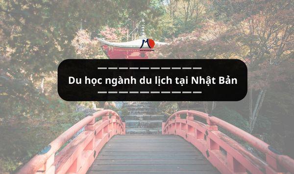 Du học Nhật Bản ngành Du lịch: Cơ hội học tập và việc làm hấp dẫn