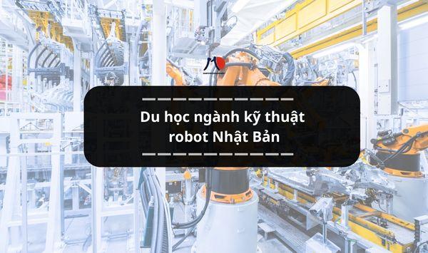 Du học ngành kỹ thuật robot Nhật Bản - Kiến tạo tương lai cường quốc