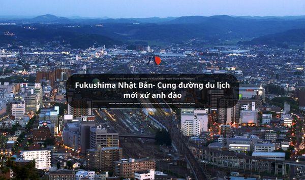 Fukushima Nhật Bản- Cung đường du lịch mới xứ anh đào