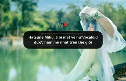 Hatsune Miku, 5 bí mật về nữ Vocaloid được hâm mộ nhất trên thế giới