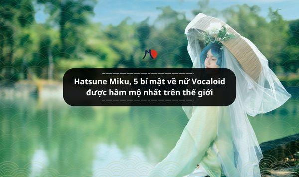 Hatsune Miku, 5 bí mật về nữ Vocaloid được hâm mộ nhất trên thế giới