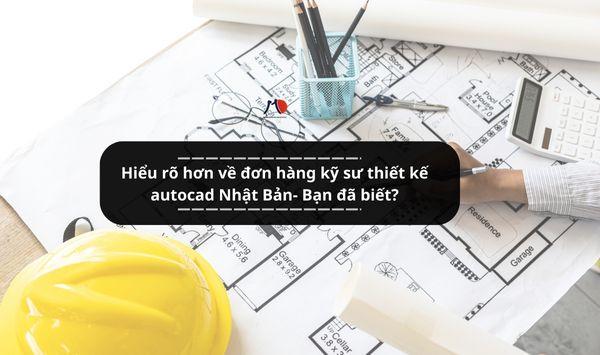 Hiểu rõ hơn về đơn hàng kỹ sư thiết kế autocad Nhật Bản- Bạn đã biết?