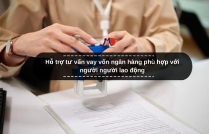 Hỗ trợ tư vấn vay vốn ngân hàng phù hợp với người người lao động