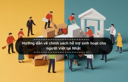 Hướng dẫn về chính sách hỗ trợ sinh hoạt cho người Việt tại Nhật