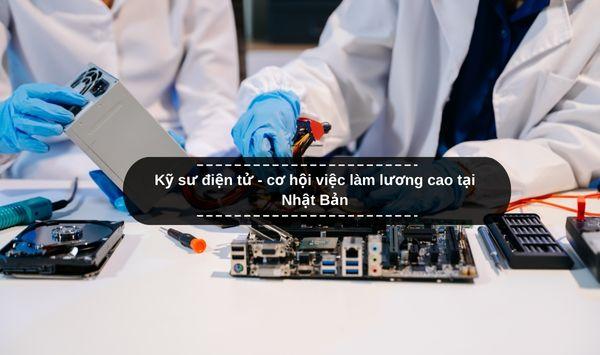 Kỹ sư điện tử - cơ hội việc làm lương cao tại Nhật Bản