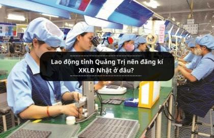 Lao động tỉnh Quảng Trị nên đăng kí XKLĐ Nhật ở đâu?