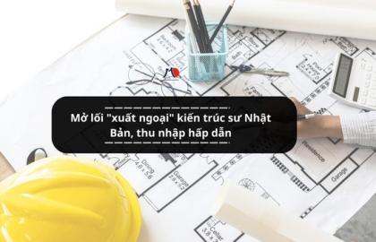 Mở lối "xuất ngoại" kiến trúc sư Nhật Bản, thu nhập hấp dẫn