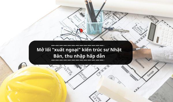 Mở lối "xuất ngoại" kiến trúc sư Nhật Bản, thu nhập hấp dẫn