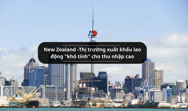 New Zealand -Thị trường xuất khẩu lao động "khó tính" cho thu nhập cao