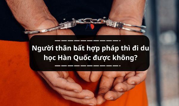 Người thân bất hợp pháp thì đi du học Hàn Quốc được không?