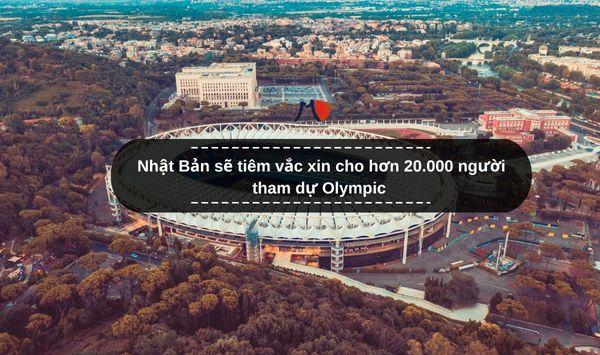 Nhật Bản sẽ tiêm vắc xin cho hơn 20.000 người tham dự Olympic