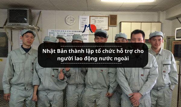 Nhật Bản thành lập tổ chức hỗ trợ cho người lao động nước ngoài