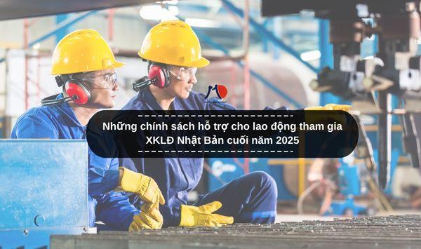 Những chính sách hỗ trợ cho lao động tham gia XKLĐ Nhật Bản cuối năm 2025