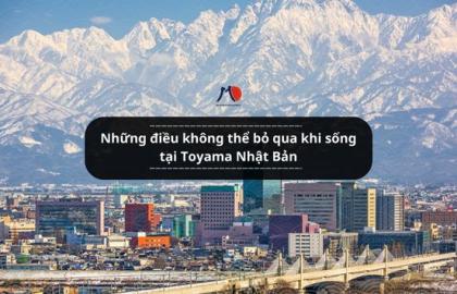 Những điều không thể bỏ qua khi sống tại Toyama Nhật Bản
