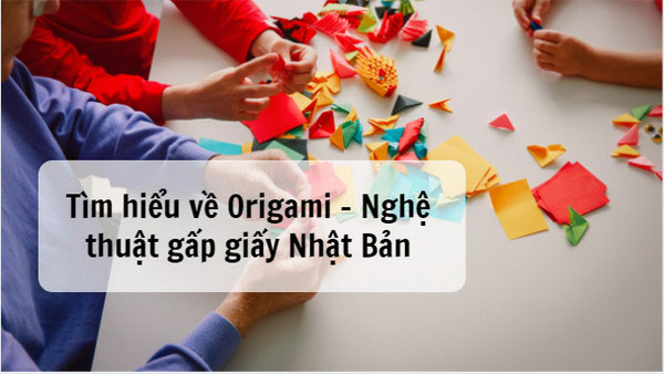 Tìm hiểu Origami - Nghệ thuật gấp giấy Nhật Bản