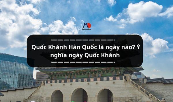 Quốc Khánh Hàn Quốc là ngày nào? Ý nghĩa ngày Quốc Khánh