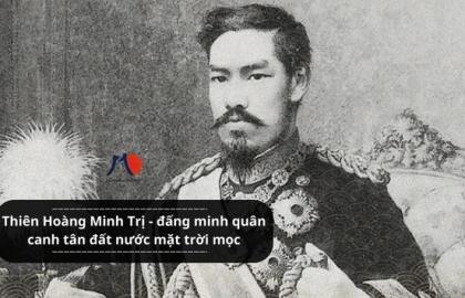 Thiên Hoàng Minh Trị - đấng minh quân canh tân đất nước mặt trời mọc