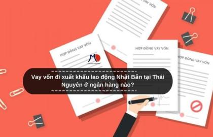 Vay vốn đi xuất khẩu lao động Nhật Bản tại Thái Nguyên ở ngân hàng nào?