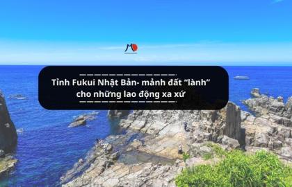 Tỉnh Fukui Nhật Bản- mảnh đất “lành” cho những lao động xa xứ