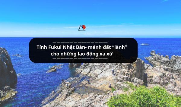 Tỉnh Fukui Nhật Bản- mảnh đất “lành” cho những lao động xa xứ