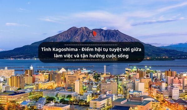 Tỉnh Kagoshima (Nhật Bản) - Điểm hội tụ tuyệt vời giữa làm việc và tận hưởng cuộc sống