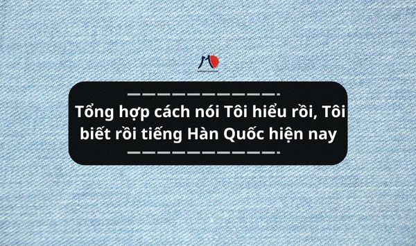 Tổng hợp cách nói Tôi hiểu rồi, Tôi biết rồi tiếng Hàn Quốc hiện nay