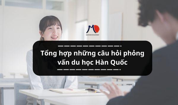 Tổng hợp những câu hỏi phỏng vấn du học Hàn Quốc