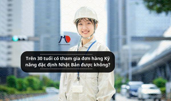 Trên 30 tuổi có tham gia đơn hàng Kỹ năng đặc định Nhật Bản được không?