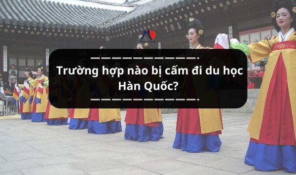 Trường hợp nào không đăng ký đi được du học Hàn Quốc?