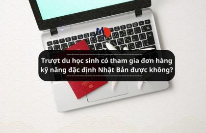 Trượt du học sinh có tham gia đơn hàng kỹ năng đặc định Nhật Bản được không?