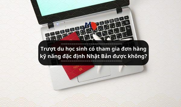 Trượt du học sinh có tham gia đơn hàng kỹ năng đặc định Nhật Bản được không?